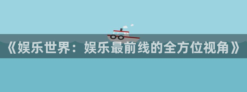 PG电子kgame：《娱乐世界：娱乐最前线的全方位视角》