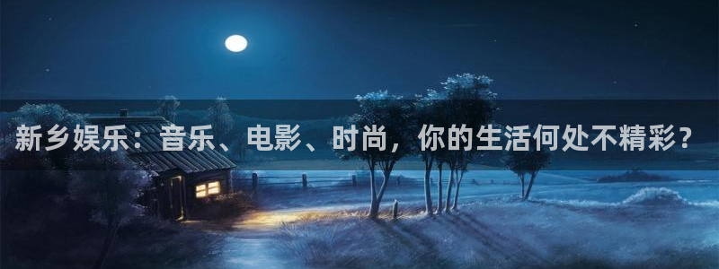 PG电子主管：新乡娱乐：音乐、电影、时尚，你的生活何处不精彩？