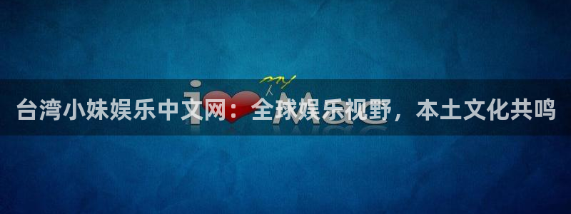 PG电子登录：台湾小妹娱乐中文网：全球娱乐视野，本土文化共鸣