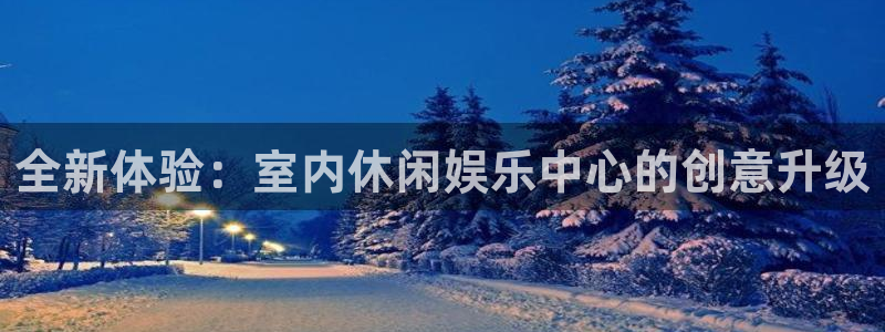 PG电子2体育：全新体验：室内休闲娱乐中心的创意升级