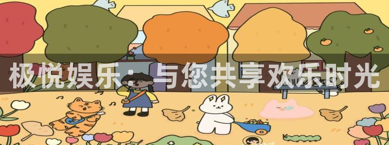 PG电子体育f开户：极悦娱乐：与您共享欢乐时光