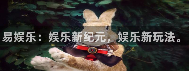 PG电子体育f开户：易娱乐：娱乐新纪元，娱乐新玩法。