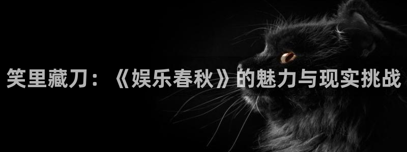 PG电子凯捷开号链接：笑里藏刀：《娱乐春秋》的魅力与现实挑战