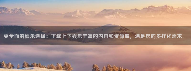 PG电子平台注册：更全面的娱乐选择：下载上下娱乐丰富的内容和资源库，满足您的多样
