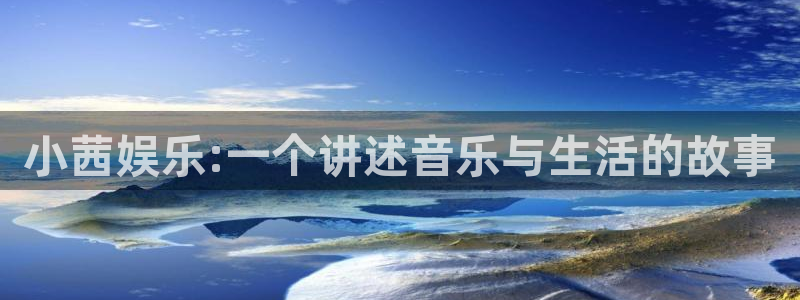 PG电子3官网登录：小茜娱乐:一个讲述音乐与生活的故事